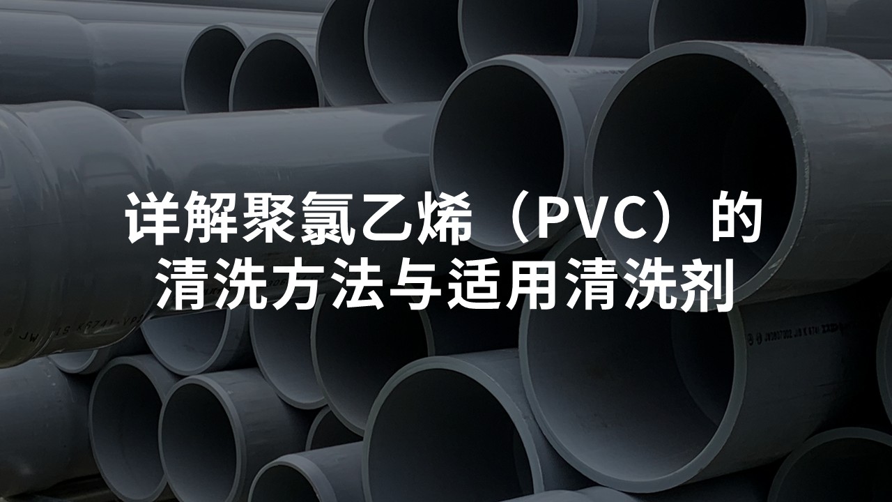 详解聚氯乙烯（PVC）树脂——材料特性、清洗方法与适用清洗剂